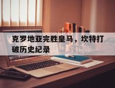 PG Soft Gaming-克罗地亚完胜皇马，坎特打破历史纪录