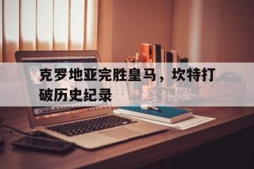 PG Soft Gaming-克罗地亚完胜皇马，坎特打破历史纪录